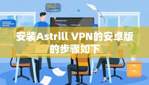 安装Astrill VPN的安卓版的步骤如下