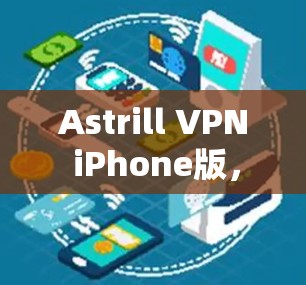 Astrill VPN iPhone版，苹果设备的VPN解决方案
