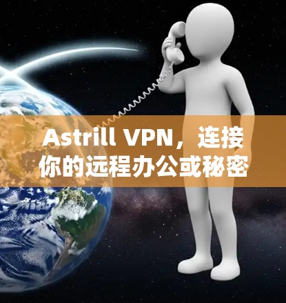Astrill VPN,连接你的远程办公或秘密通信新选择 Astrill VPN,连接你的远程办公或秘密通信新选择
