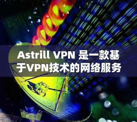 Astrill VPN 是一款基于VPN技术的网络服务，旨在提供安全、隐私和便捷的网络访问。如果你正在考虑注册 astrill VPN账号或需要了解其服务功能，以下是一个详细的介绍