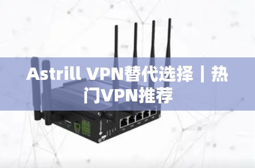 Astrill VPN替代选择｜热门VPN推荐
