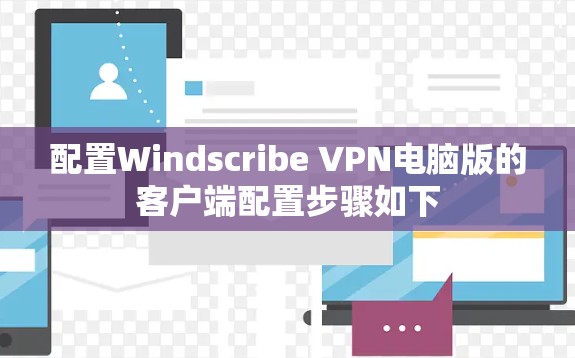 配置Windscribe VPN电脑版的客户端配置步骤如下