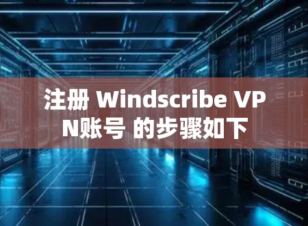 注册 Windscribe VPN账号 的步骤如下
