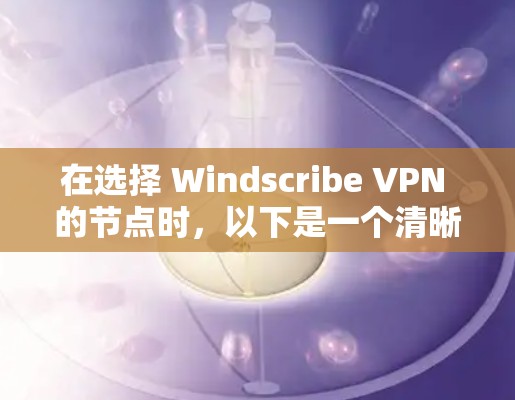 在选择 Windscribe VPN 的节点时，以下是一个清晰的步骤指南，帮助您高效地优化VPN性能和安全