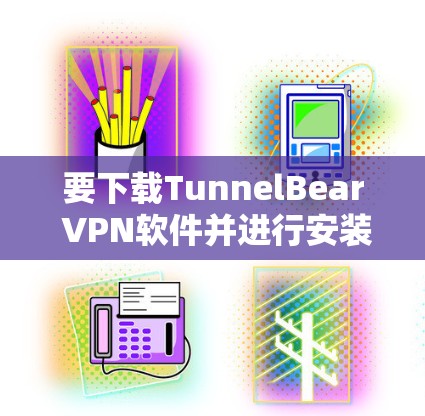 要下载TunnelBear VPN软件并进行安装，您可以按照以下步骤操作
