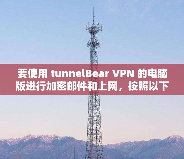 要使用 tunnelBear VPN 的电脑版进行加密邮件和上网，按照以下步骤操作