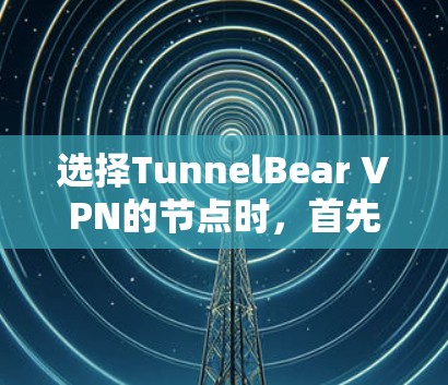 选择TunnelBear VPN的节点时，首先需要明确主节点和子节点的结构。主节点通常拥有多个子节点，每个子节点连接到不同的服务器。以下是详细的步骤和信息