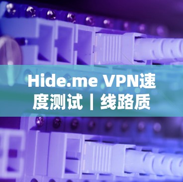 Hide.me VPN速度测试｜线路质量分析