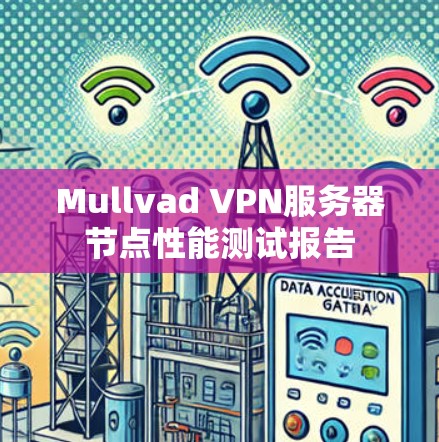 Mullvad VPN服务器节点性能测试报告 Mullvad VPN服务器节点性能测试报告