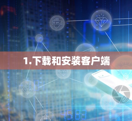 1.下载和安装客户端 1.下载和安装客户端
