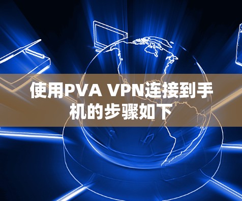 使用PVA VPN连接到手机的步骤如下