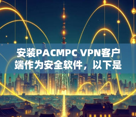 安装PACMPC VPN客户端作为安全软件，以下是详细步骤