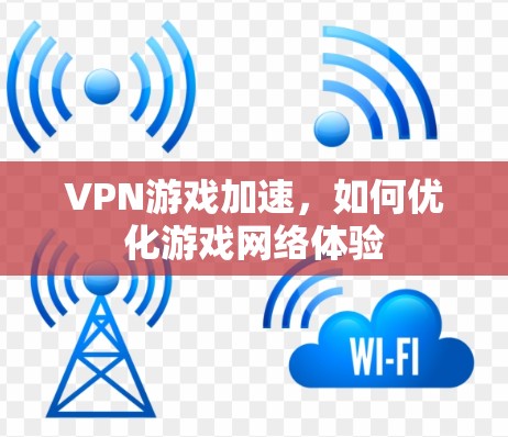 VPN游戏加速,如何优化游戏网络体验 VPN游戏加速,如何优化游戏网络体验