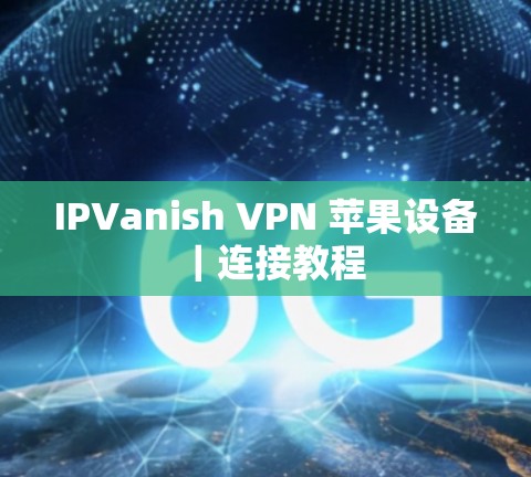 IPVanish VPN 苹果设备｜连接教程