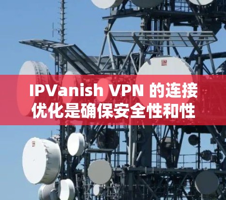 IPVanish VPN 的连接优化是确保安全性和性能的关键步骤。以下是一些优化的设置技巧 IPVanish VPN 的连接优化是确保安全性和性能的关键步骤。以下是一些优化的设置技巧