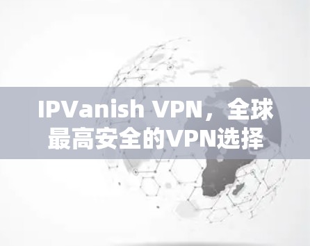 IPVanish VPN，全球最高安全的VPN选择