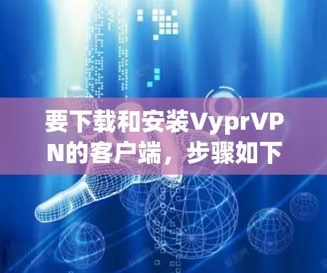 要下载和安装VyprVPN的客户端,步骤如下 要下载和安装VyprVPN的客户端,步骤如下