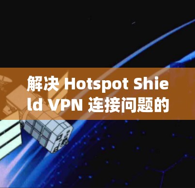 解决 Hotspot Shield VPN 连接问题的步骤如下