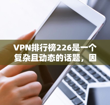 VPN排行榜226是一个复杂且动态的话题,因平台的不同设计和功能而有所差异。以下是一些值得考虑的VPN推荐平台和系列,帮助你找到最适合自己的VPN选择 VPN排行榜226是一个复杂且动态的话题,因平台的不同设计和功能而有所差异。以下是一些值得考虑的VPN推荐平台和系列,帮助你找到最适合自己的VPN选择