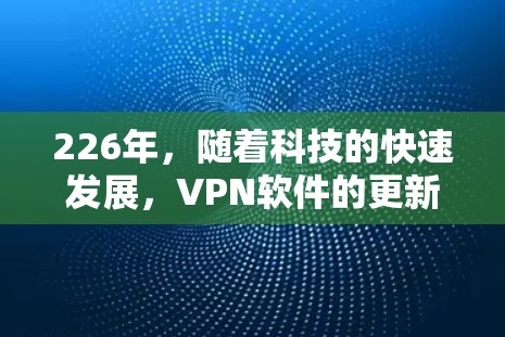 226年，随着科技的快速发展，VPN软件的更新和优化在不断进化。以下是226年热门VPN软件推荐，涵盖本地化VPN、第三方软件、端到端加密、VNC设备等类型，供你选择