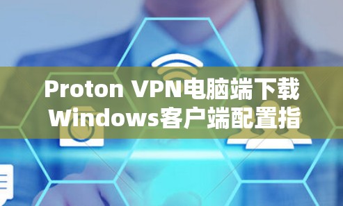 Proton VPN电脑端下载 Windows客户端配置指南
