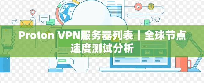 Proton VPN服务器列表|全球节点速度测试分析 Proton VPN服务器列表|全球节点速度测试分析