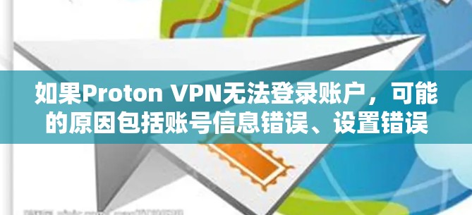 如果Proton VPN无法登录账户，可能的原因包括账号信息错误、设置错误、网络连接不稳定或设备配置问题。以下是逐步的解决方案