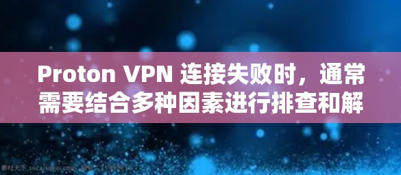 Proton VPN 连接失败时，通常需要结合多种因素进行排查和解决。以下是一个详细的步骤指南，帮助您解决这一问题
