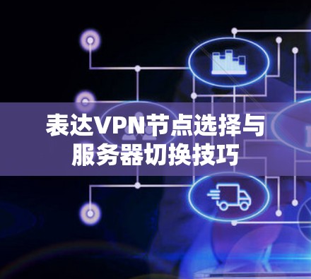 表达VPN节点选择与服务器切换技巧 表达VPN节点选择与服务器切换技巧
