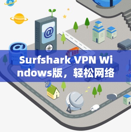 Surfshark VPN Windows版，轻松网络VPN入门指南