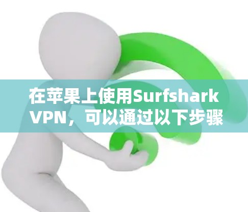 在苹果上使用Surfshark VPN,可以通过以下步骤进行连接和配置 在苹果上使用Surfshark VPN,可以通过以下步骤进行连接和配置
