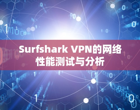 Surfshark VPN的网络性能测试与分析