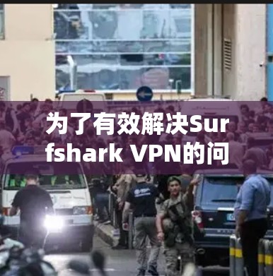 为了有效解决Surfshark VPN的问题,按照以下步骤进行排查和解决 为了有效解决Surfshark VPN的问题,按照以下步骤进行排查和解决
