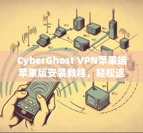 CyberGhost VPN苹果端苹果版安装教程，轻松连接Web服务器