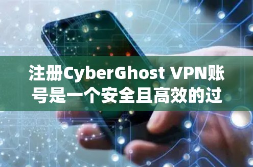 注册CyberGhost VPN账号是一个安全且高效的过程,确保你的网络连接稳定且安全。以下是一个清晰的步骤指南,帮助你顺利完成注册 注册CyberGhost VPN账号是一个安全且高效的过程,确保你的网络连接稳定且安全。以下是一个清晰的步骤指南,帮助你顺利完成注册