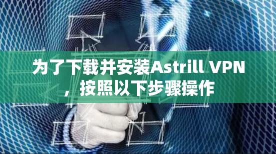 为了下载并安装Astrill VPN,按照以下步骤操作 为了下载并安装Astrill VPN,按照以下步骤操作