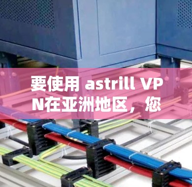 要使用 astrill VPN在亚洲地区，您可以按照以下步骤操作