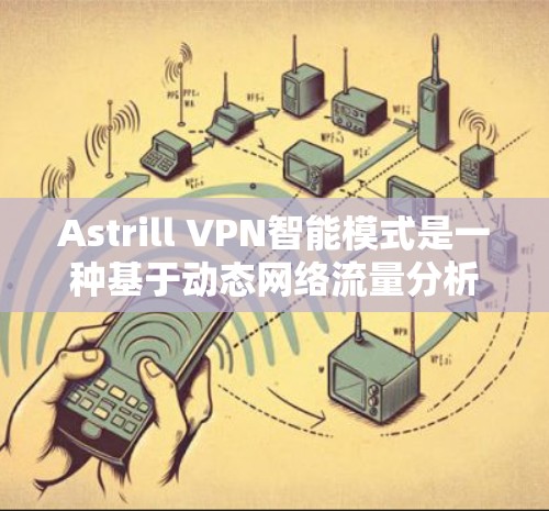 Astrill VPN智能模式是一种基于动态网络流量分析的VPN模式，旨在根据网络流量自动优化连接和速率，提供更高效、更可靠的服务。以下是该模式的主要功能和使用说明