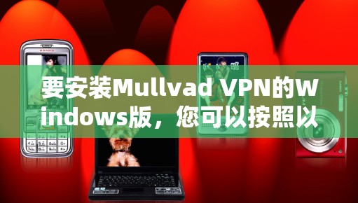 要安装Mullvad VPN的Windows版,您可以按照以下步骤进行操作 要安装Mullvad VPN的Windows版,您可以按照以下步骤进行操作