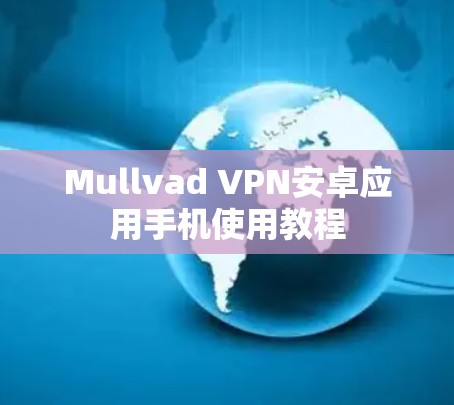 Mullvad VPN安卓应用手机使用教程 Mullvad VPN安卓应用手机使用教程