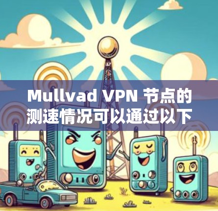 Mullvad VPN 节点的测速情况可以通过以下步骤进行分析
