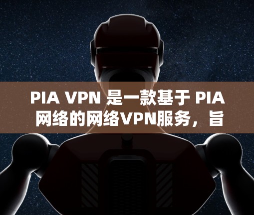 PIA VPN 是一款基于 PIA 网络的网络VPN服务，旨在提供高效、安全的网络访问体验。综合性能分析可以从以下几个方面进行评估