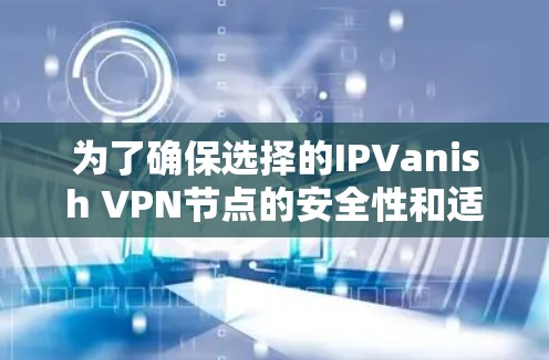 为了确保选择的IPVanish VPN节点的安全性和适用性,以下是一步步的测试指导 为了确保选择的IPVanish VPN节点的安全性和适用性,以下是一步步的测试指导