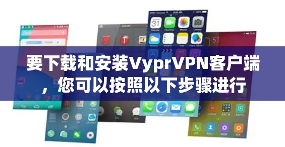 要下载和安装VyprVPN客户端，您可以按照以下步骤进行