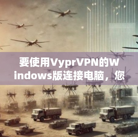 要使用VyprVPN的Windows版连接电脑，您可以按照以下步骤操作