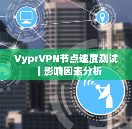 VyprVPN节点速度测试｜影响因素分析