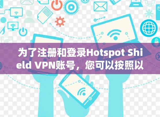 为了注册和登录Hotspot Shield VPN账号，您可以按照以下步骤进行操作