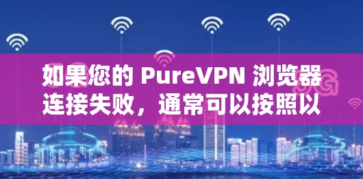 如果您的 PureVPN 浏览器连接失败，通常可以按照以下步骤排查和解决问题