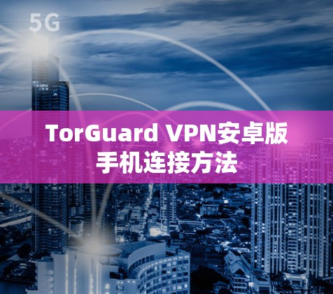 TorGuard VPN安卓版手机连接方法 TorGuard VPN安卓版手机连接方法