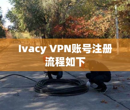 Ivacy VPN账号注册流程如下 Ivacy VPN账号注册流程如下